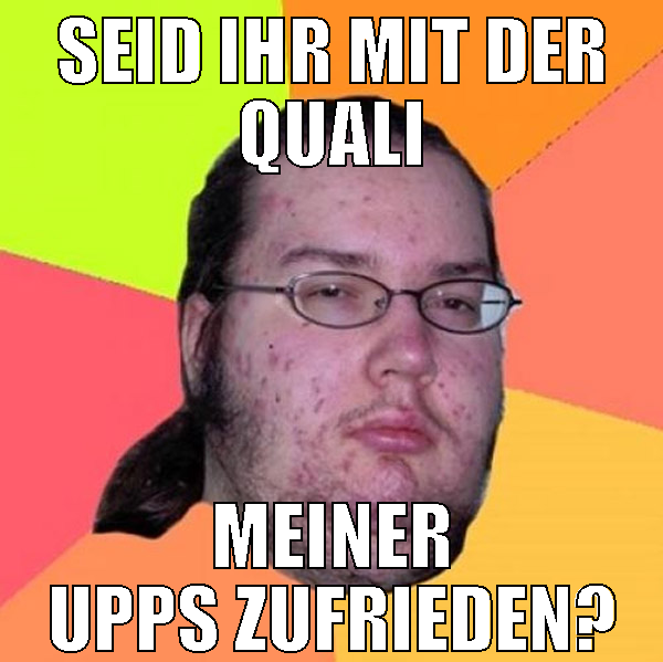 seid ihr mit der quali meiner upps zufrieden?