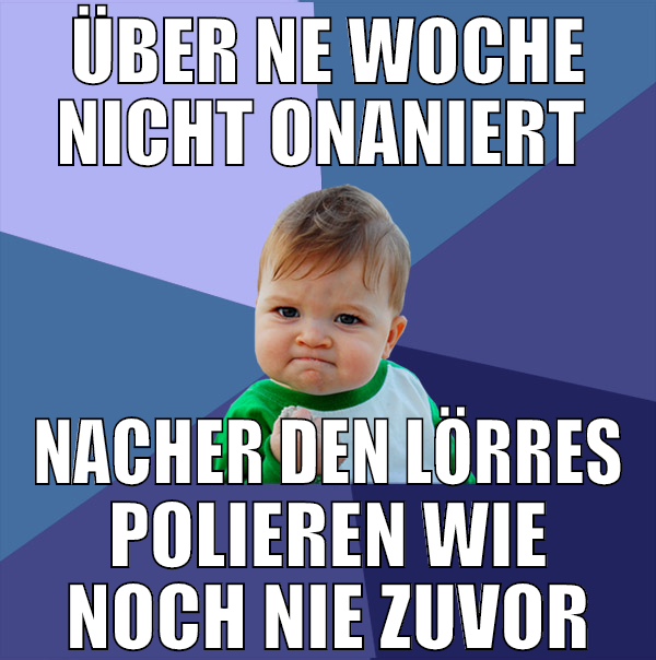 über ne woche nicht onaniert  nacher den lörres po