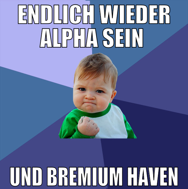 endlich wieder alpha sein  und bremium haven