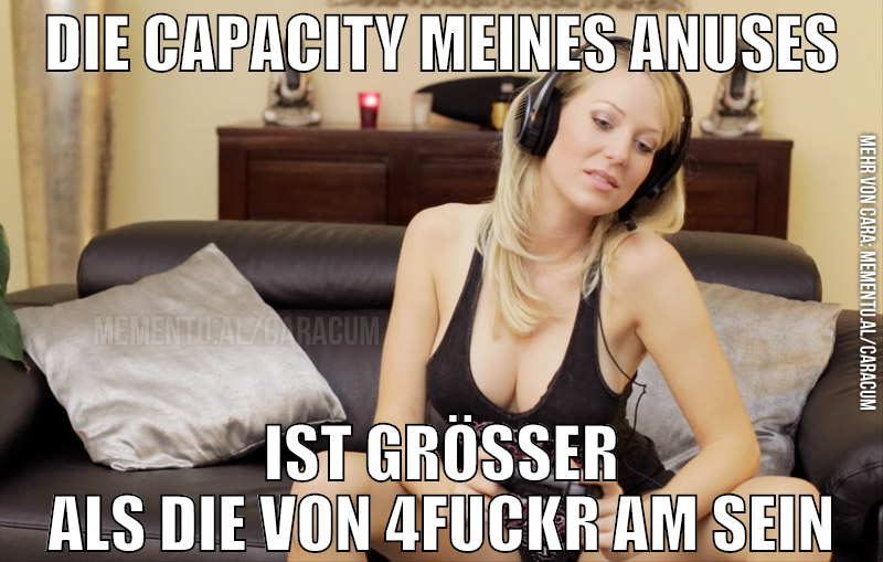 die capacity meines anuses ist größer als die von