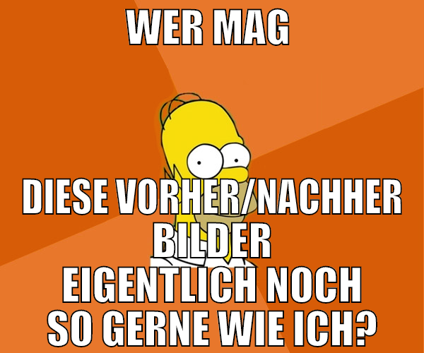 wer mag  diese vorher/nachher Bilder eigentlich no