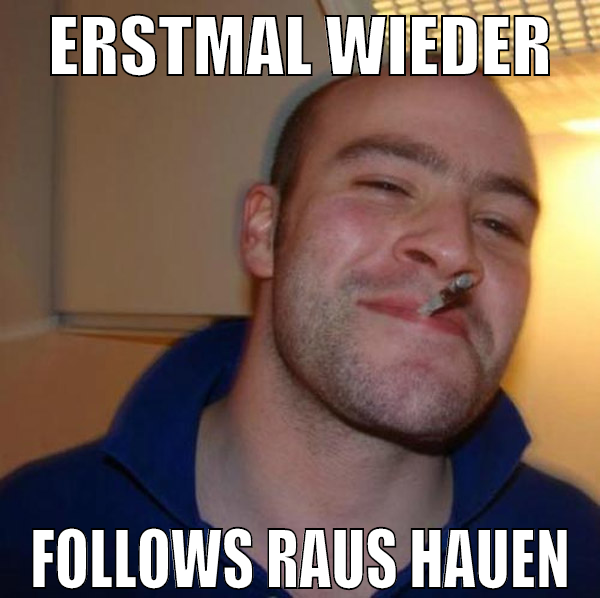 Erstmal wieder follows raus hauen