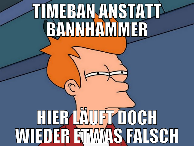 timeban anstatt bannhammer hier läuft doch wieder
