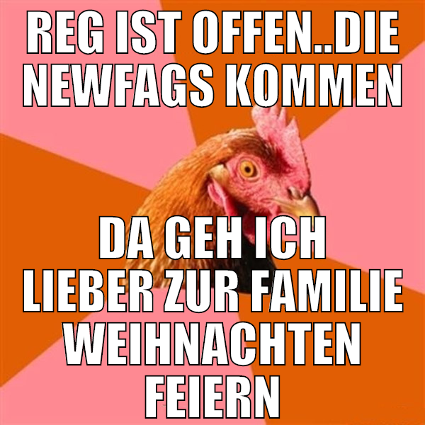 reg ist offen..die newfags kommen da geh ich liebe