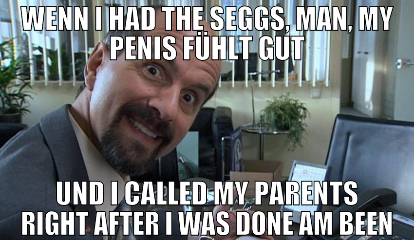 wenn i had the seggs, man, my penis fühlt gut und