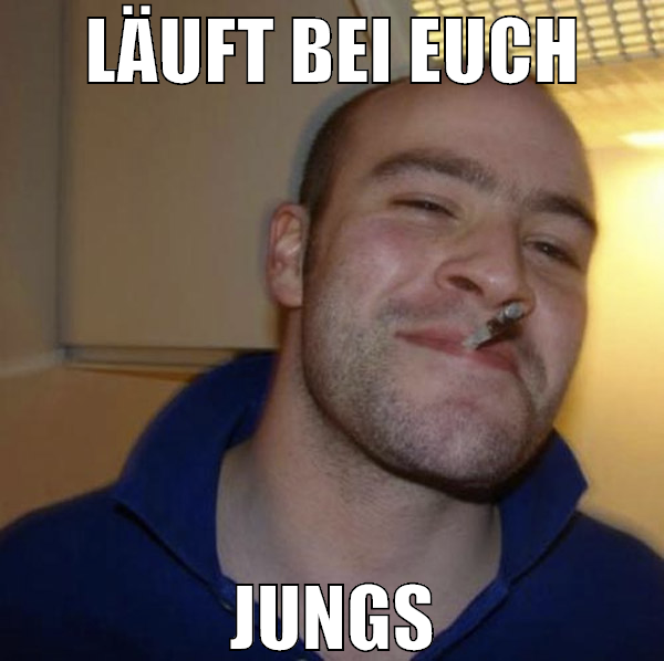 Läuft bei euch Jungs