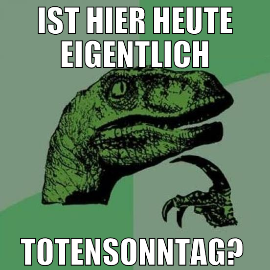 ist hier heute eigentlich totensonntag?