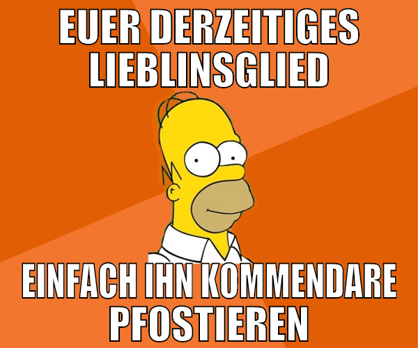 euer derzeitiges lieblinsglied einfach ihn kommend