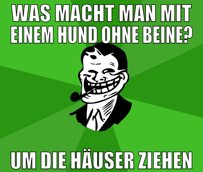 was macht man mit einem hund ohne beine? um die hä