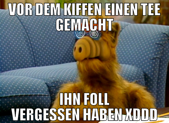 vor dem kiffen einen tee gemacht ihn foll vergesse