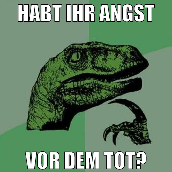 habt ihr angst vor dem tot?
