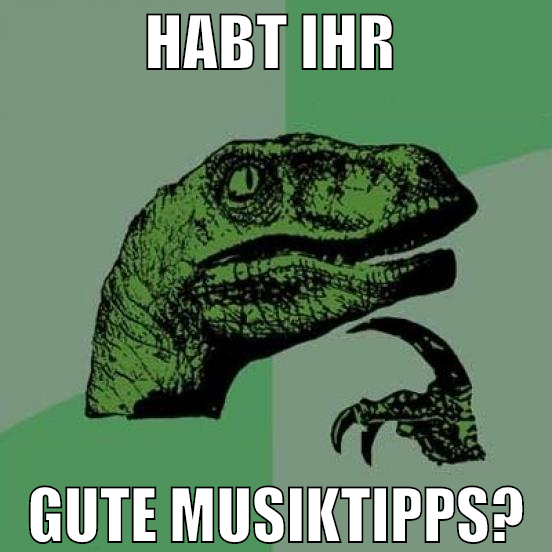 HABT IHR  GUTE MUSIKTIPPS?