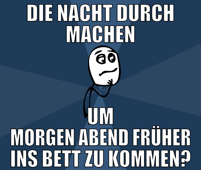 die nacht durch machen um morgen abend früher ins