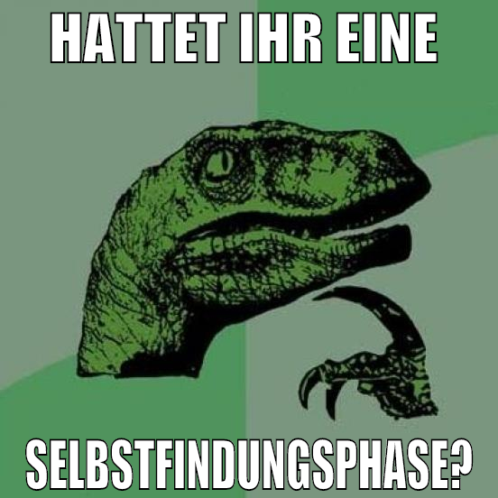 hattet ihr eine  selbstfindungsphase?