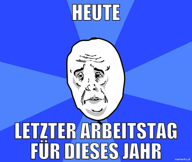 Heute letzter Arbeitstag für dieses Jahr