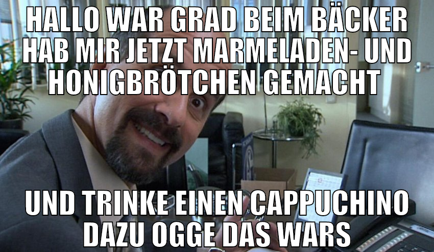 hallo war grad beim bäcker hab mir jetzt marmelade