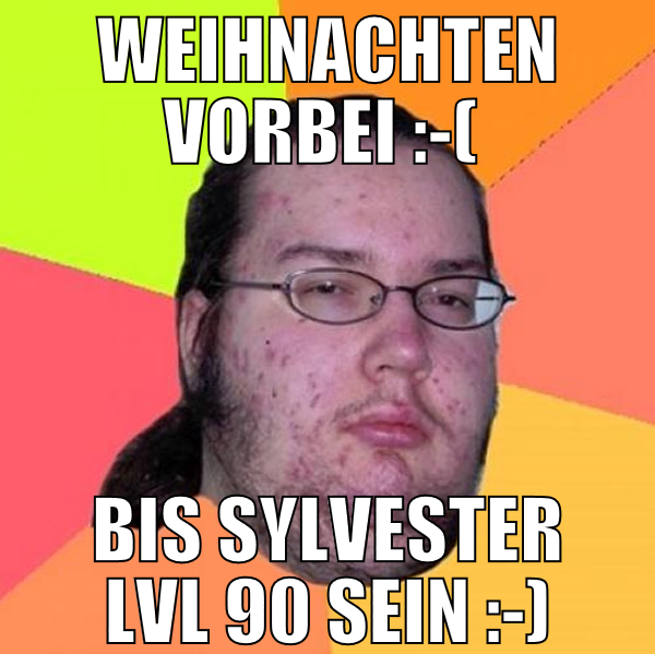 Weihnachten vorbei :-(  Bis Sylvester LVL 90 sein