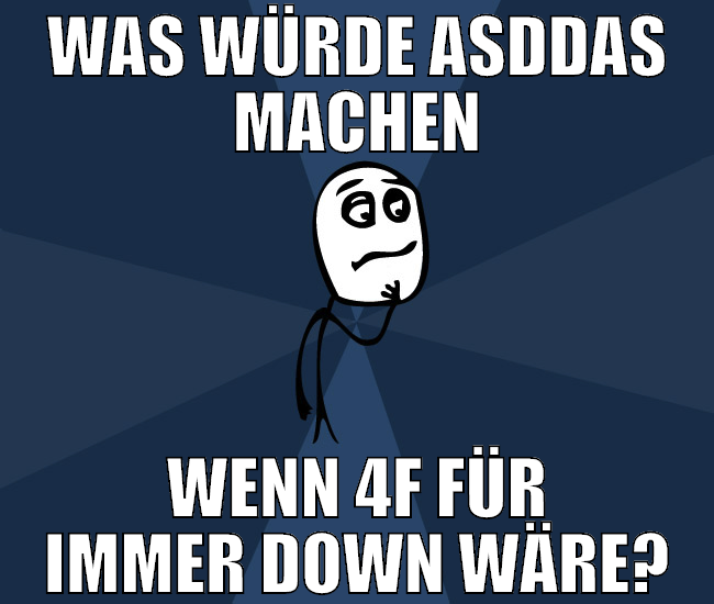 was würde asddas machen wenn 4f für immer down wär