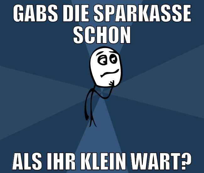 gabs die sparkasse schon als ihr klein wart?