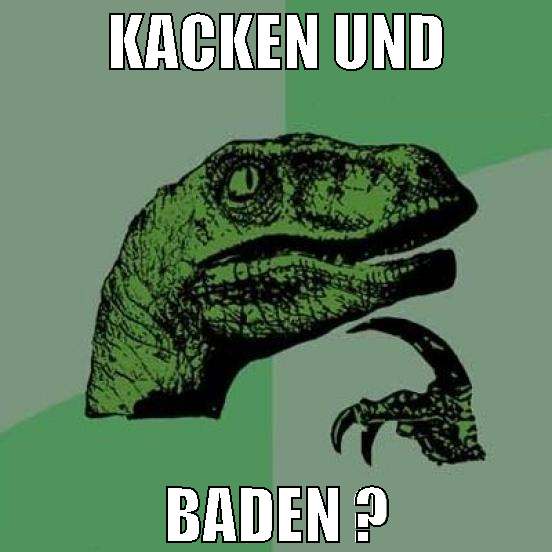kacken und baden ?