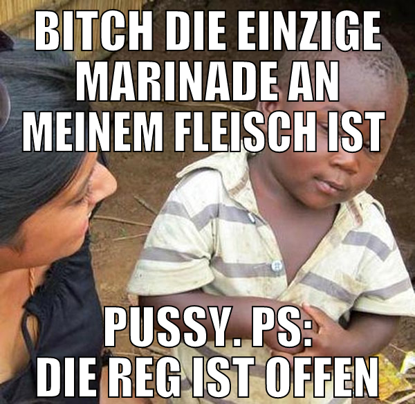 bitch die einzige marinade an meinem fleisch ist