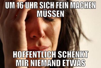 um 16 uhr sich fein machen müssen hoffentlich sche