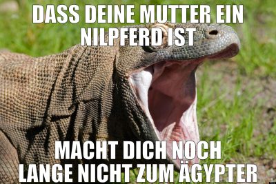 Dass deine Mutter ein Nilpferd ist macht dich noch