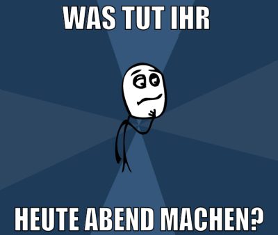was tut ihr  heute abend machen?