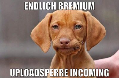 Endlich bremium Uploadsperre incoming