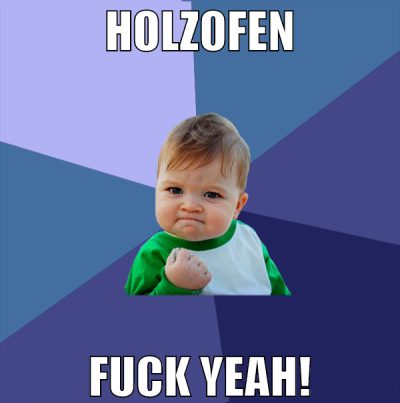 HOLZOFEN FUCK YEAH!