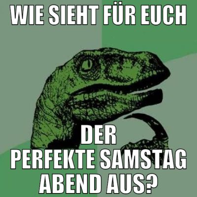 wie sieht für euch der perfekte samstag abend aus?