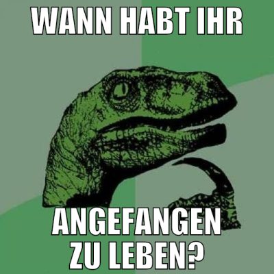 wann habt ihr angefangen zu leben?