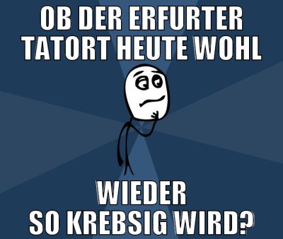 ob der erfurter tatort heute wohl wieder so krebsi