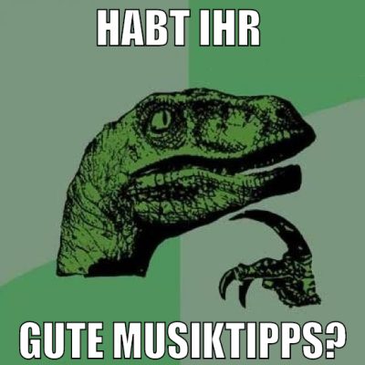 HABT IHR  GUTE MUSIKTIPPS?