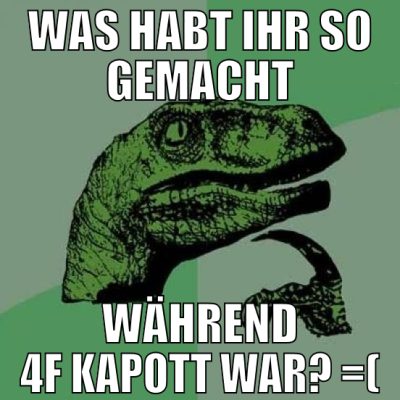 Was habt ihr so gemacht während 4f kapott war? =(