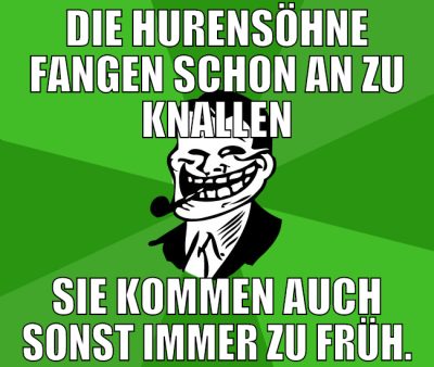 die hurensöhne fangen schon an zu knallen sie komm