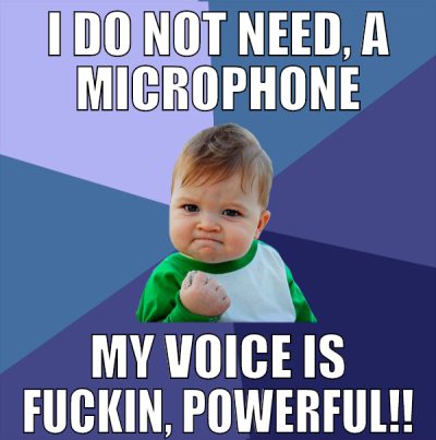I do not need, a microphone My voice is fuckin, Po