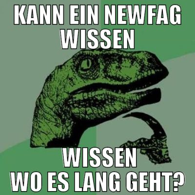 Kann ein Newfag wissen  wissen wo es lang geht?