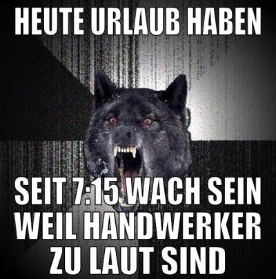 heute urlaub haben seit 7:15 wach sein weil handwe