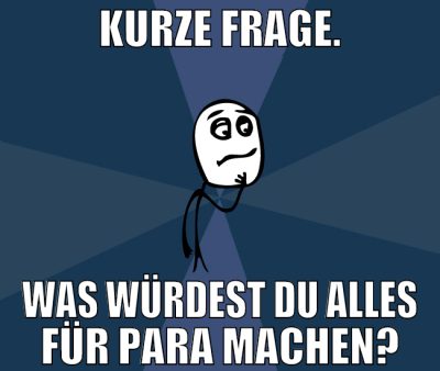 kurze frage. Was würdest du alles für para machen?