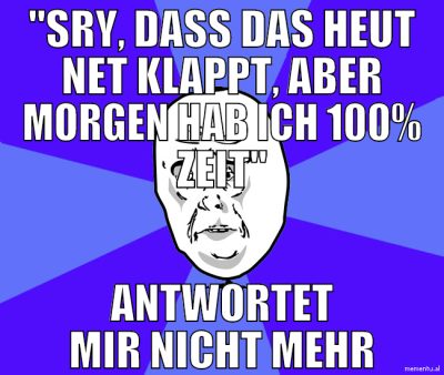 "Sry, dass das heut net klappt, aber morgen hab ic