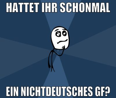 hattet ihr schonmal ein nichtdeutsches gf?