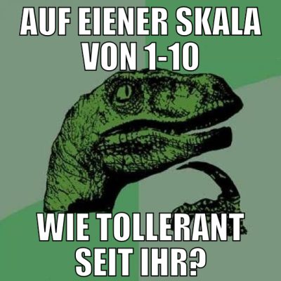 auf eiener skala von 1-10 wie tollerant seit ihr?