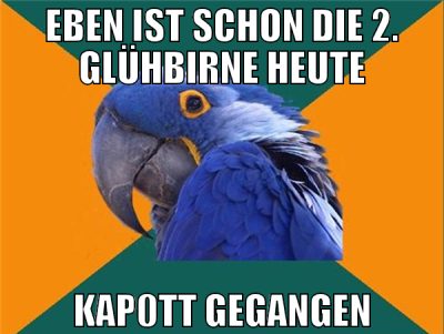 eben ist schon die 2. glühbirne heute kap0tt gegan