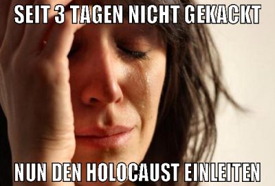seit 3 tagen nicht gekackt nun den holocaust einle