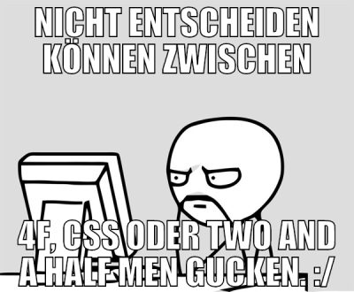 nicht entscheiden können zwischen 4f, css oder two