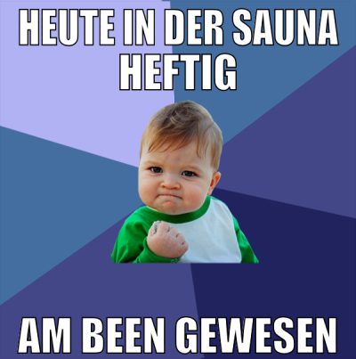 heute in der sauna heftig am been gewesen
