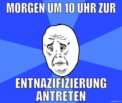 morgen um 10 uhr zur Entnazifizierung antreten