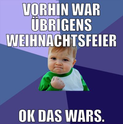 vorhin war übrigens weihnachtsfeier ok das wars.