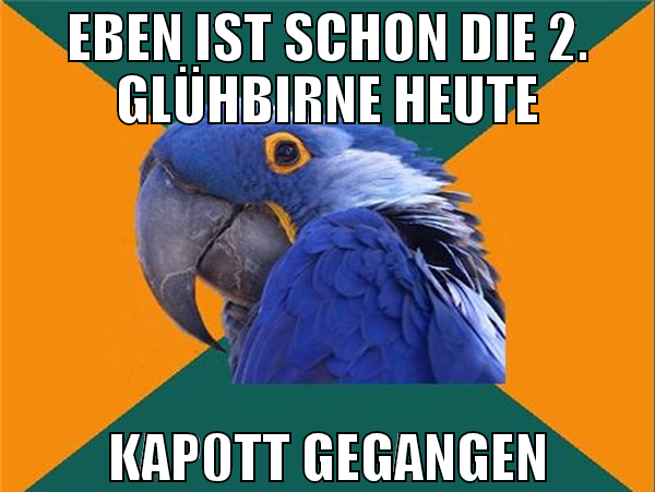 eben ist schon die 2. glühbirne heute kap0tt gegan